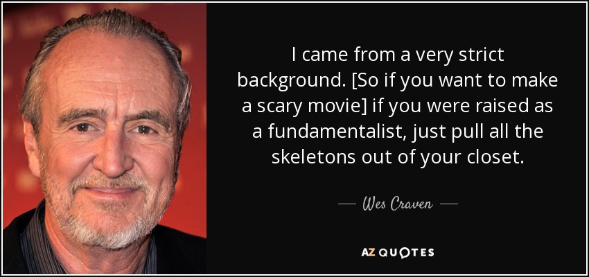 I came from a very strict background. [So if you want to make a scary movie] if you were raised as a fundamentalist, just pull all the skeletons out of your closet. - Wes Craven