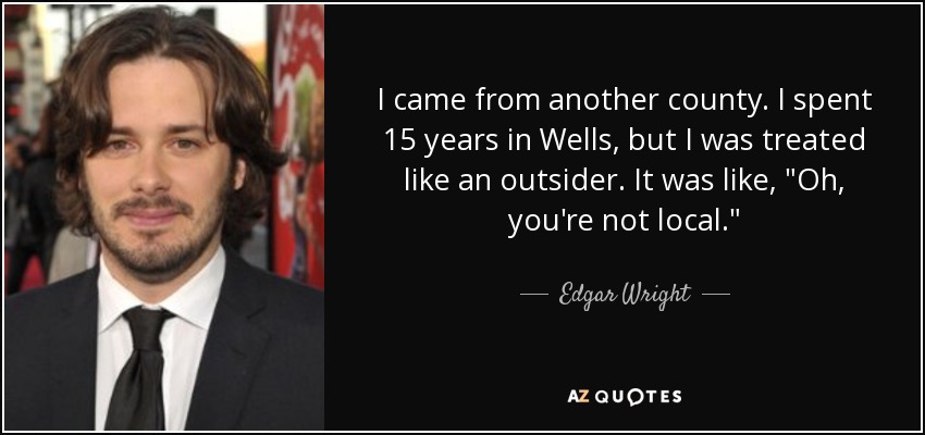 I came from another county. I spent 15 years in Wells, but I was treated like an outsider. It was like, 