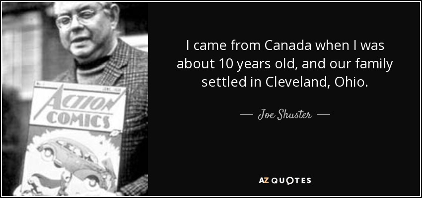 I came from Canada when I was about 10 years old, and our family settled in Cleveland, Ohio. - Joe Shuster