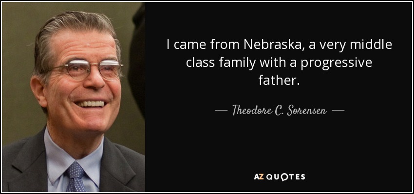 I came from Nebraska, a very middle class family with a progressive father. - Theodore C. Sorensen