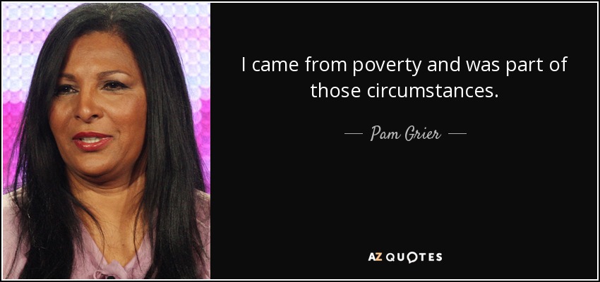 I came from poverty and was part of those circumstances. - Pam Grier