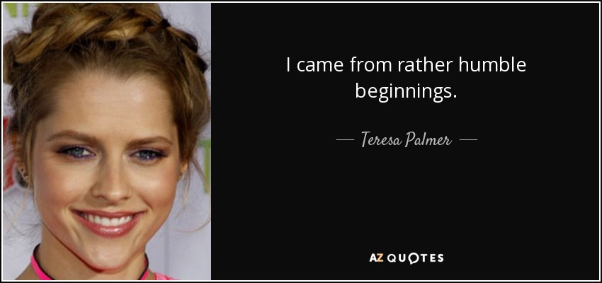I came from rather humble beginnings. - Teresa Palmer