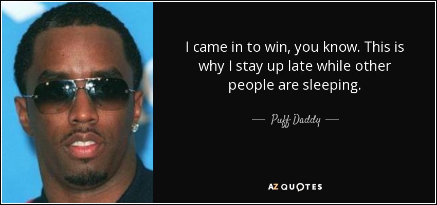 I came in to win, you know. This is why I stay up late while other people are sleeping. - Puff Daddy