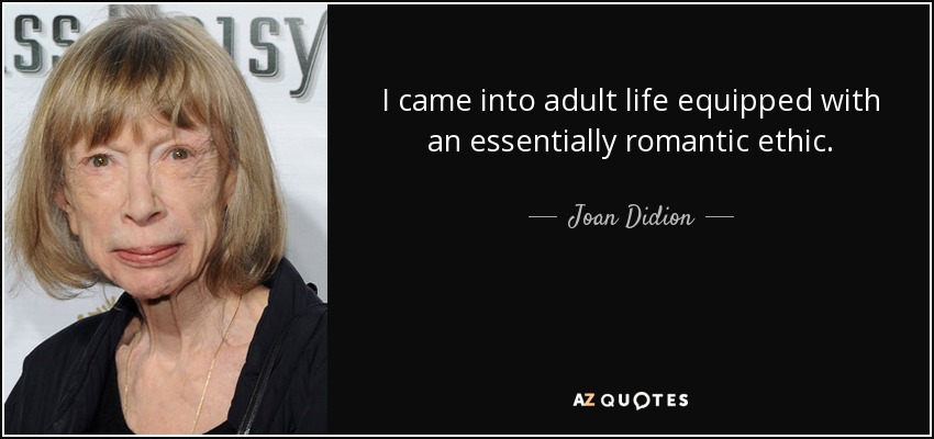 I came into adult life equipped with an essentially romantic ethic. - Joan Didion