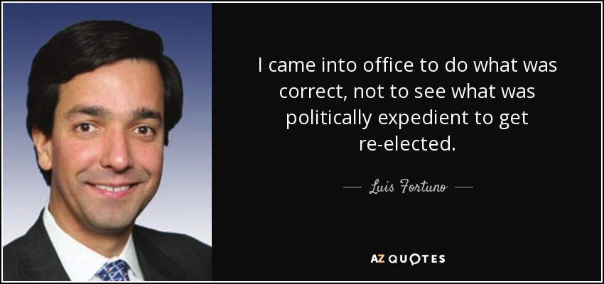 I came into office to do what was correct, not to see what was politically expedient to get re-elected. - Luis Fortuno