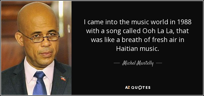 I came into the music world in 1988 with a song called Ooh La La, that was like a breath of fresh air in Haitian music. - Michel Martelly