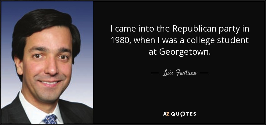 I came into the Republican party in 1980, when I was a college student at Georgetown. - Luis Fortuno