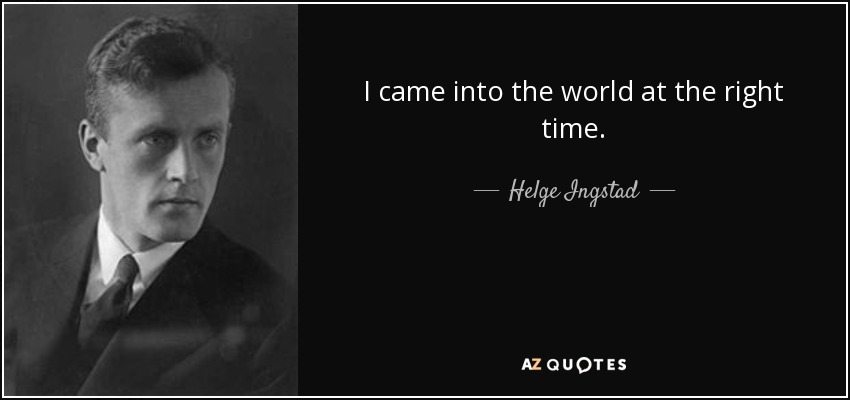 I came into the world at the right time. - Helge Ingstad