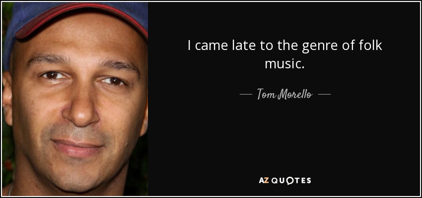 I came late to the genre of folk music. - Tom Morello