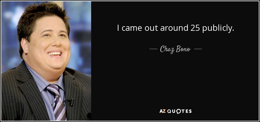 I came out around 25 publicly. - Chaz Bono