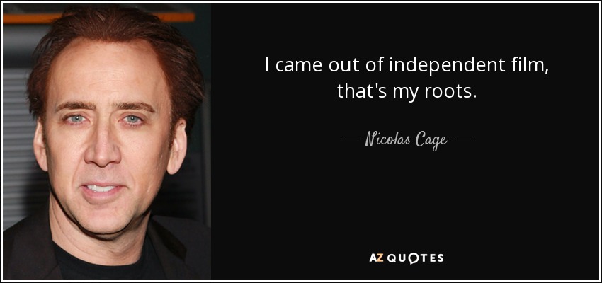 I came out of independent film, that's my roots. - Nicolas Cage