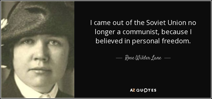 I came out of the Soviet Union no longer a communist, because I believed in personal freedom. - Rose Wilder Lane