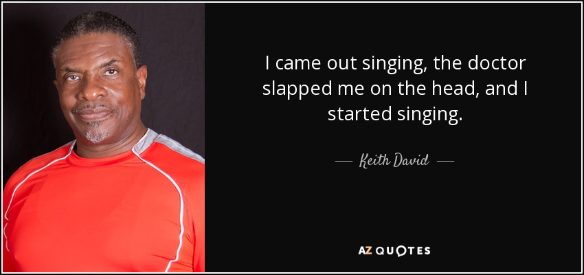 I came out singing, the doctor slapped me on the head, and I started singing. - Keith David