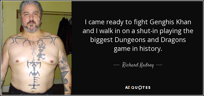 I came ready to fight Genghis Khan and I walk in on a shut-in playing the biggest Dungeons and Dragons game in history. - Richard Kadrey