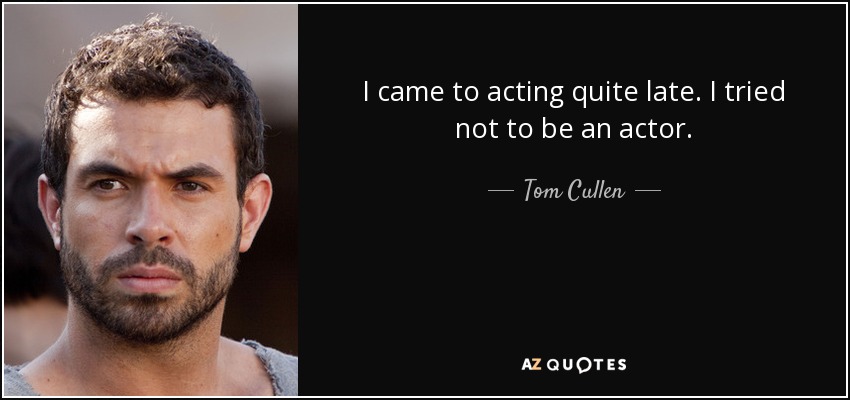 I came to acting quite late. I tried not to be an actor. - Tom Cullen