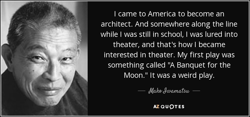 I came to America to become an architect. And somewhere along the line while I was still in school, I was lured into theater, and that's how I became interested in theater. My first play was something called 