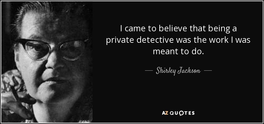 I came to believe that being a private detective was the work I was meant to do. - Shirley Jackson