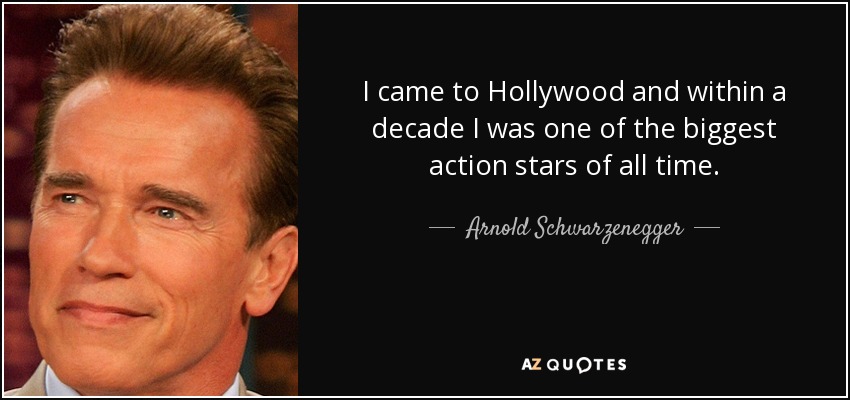 I came to Hollywood and within a decade I was one of the biggest action stars of all time. - Arnold Schwarzenegger