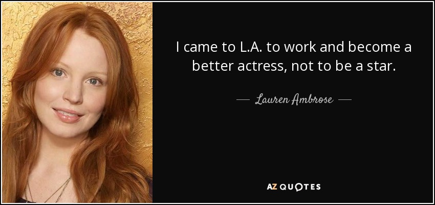 I came to L.A. to work and become a better actress, not to be a star. - Lauren Ambrose