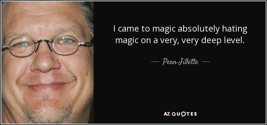 I came to magic absolutely hating magic on a very, very deep level. - Penn Jillette