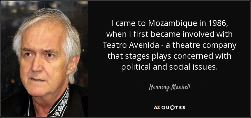 I came to Mozambique in 1986, when I first became involved with Teatro Avenida - a theatre company that stages plays concerned with political and social issues. - Henning Mankell