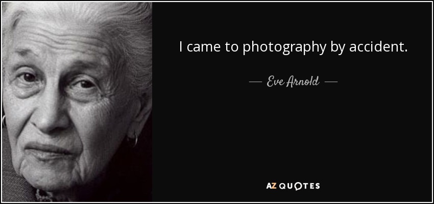I came to photography by accident. - Eve Arnold