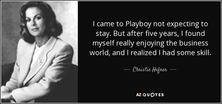 I came to Playboy not expecting to stay. But after five years, I found myself really enjoying the business world, and I realized I had some skill. - Christie Hefner