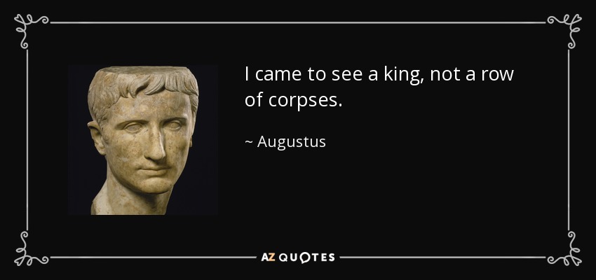 I came to see a king, not a row of corpses. - Augustus