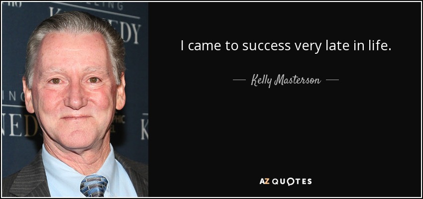 I came to success very late in life. - Kelly Masterson