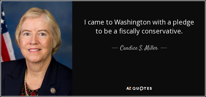 I came to Washington with a pledge to be a fiscally conservative. - Candice S. Miller