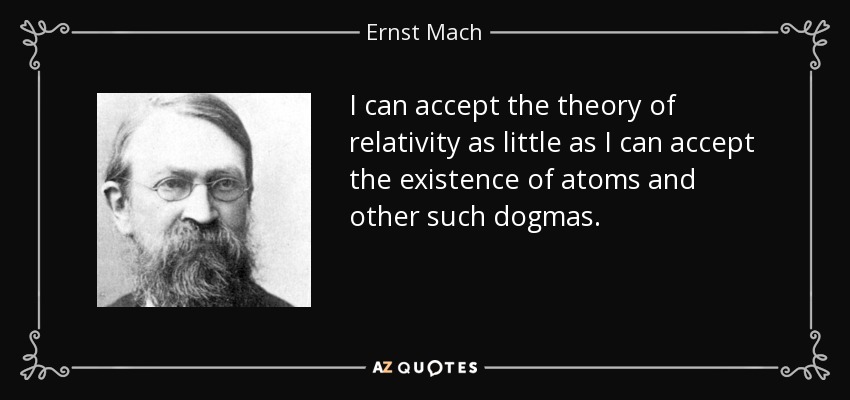 I can accept the theory of relativity as little as I can accept the existence of atoms and other such dogmas. - Ernst Mach
