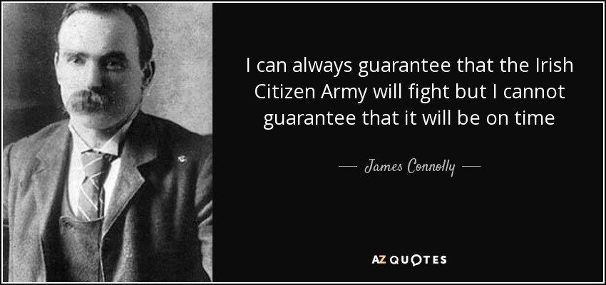 I can always guarantee that the Irish Citizen Army will fight but I cannot guarantee that it will be on time - James Connolly