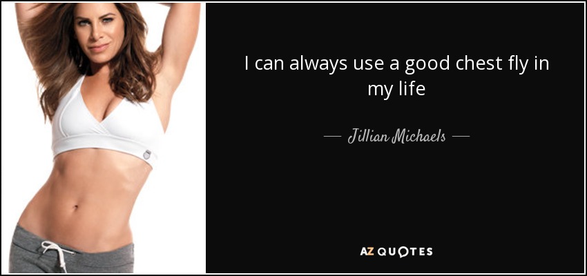 I can always use a good chest fly in my life - Jillian Michaels