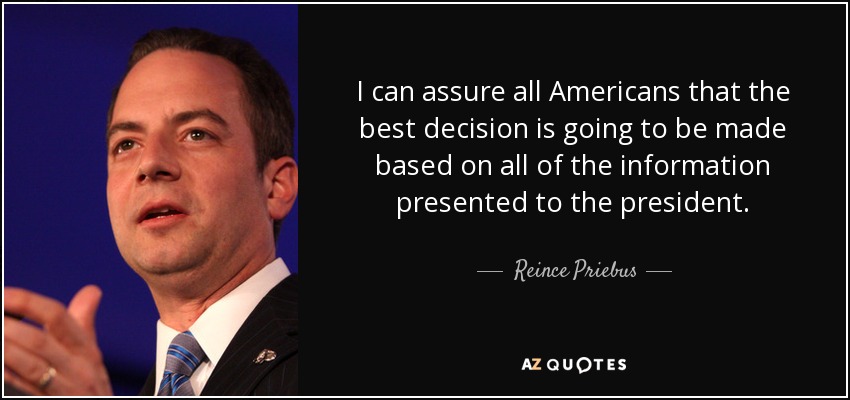 I can assure all Americans that the best decision is going to be made based on all of the information presented to the president. - Reince Priebus