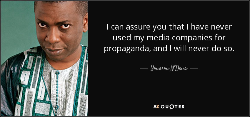 I can assure you that I have never used my media companies for propaganda, and I will never do so. - Youssou N'Dour
