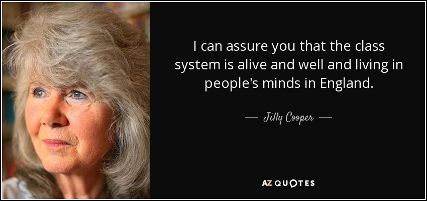 I can assure you that the class system is alive and well and living in people's minds in England. - Jilly Cooper