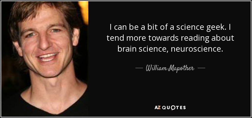 I can be a bit of a science geek. I tend more towards reading about brain science, neuroscience. - William Mapother