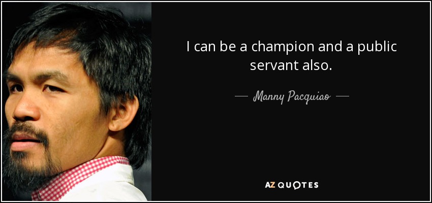 I can be a champion and a public servant also. - Manny Pacquiao