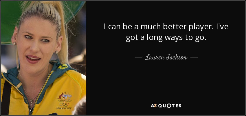 I can be a much better player. I've got a long ways to go. - Lauren Jackson