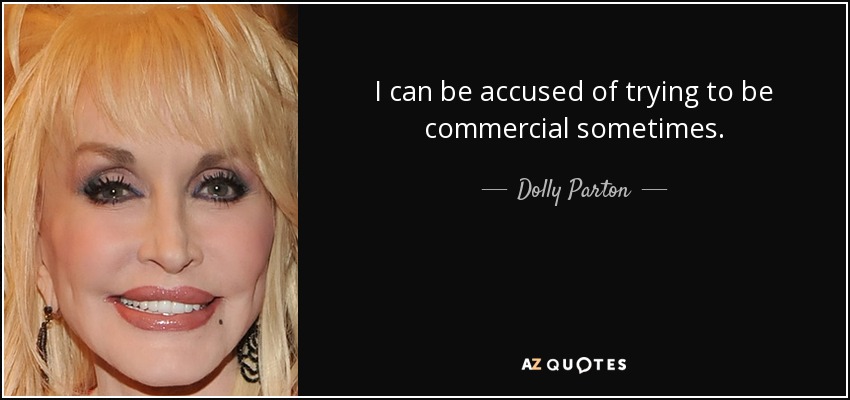 I can be accused of trying to be commercial sometimes. - Dolly Parton