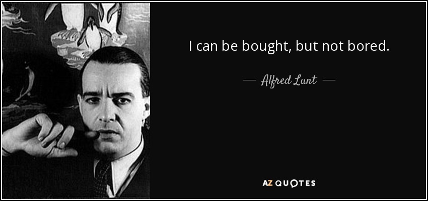 I can be bought, but not bored. - Alfred Lunt