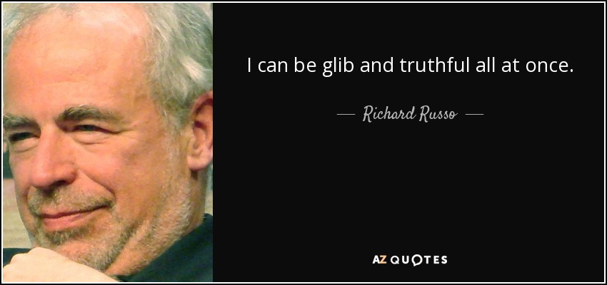 I can be glib and truthful all at once. - Richard Russo