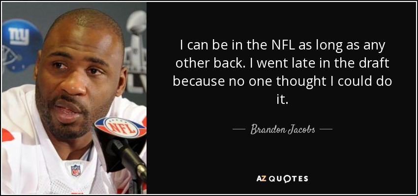 I can be in the NFL as long as any other back. I went late in the draft because no one thought I could do it. - Brandon Jacobs