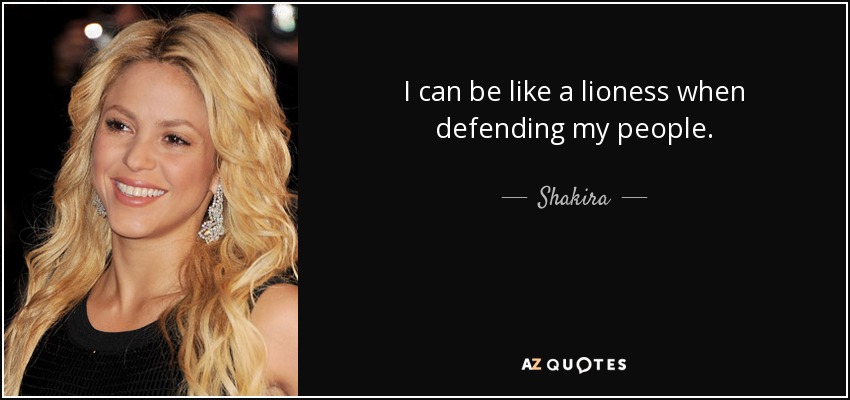 I can be like a lioness when defending my people. - Shakira