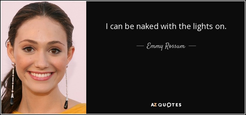 I can be naked with the lights on. - Emmy Rossum