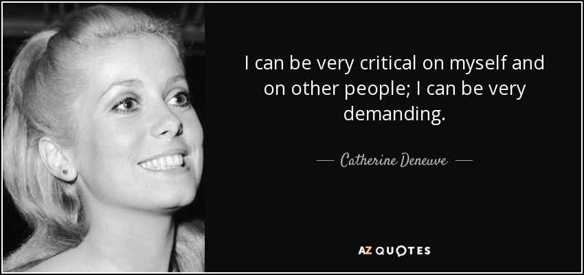 I can be very critical on myself and on other people; I can be very demanding. - Catherine Deneuve