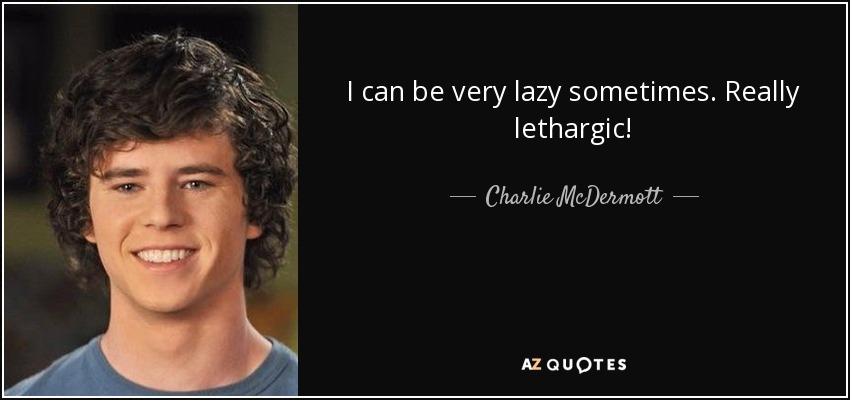 I can be very lazy sometimes. Really lethargic! - Charlie McDermott