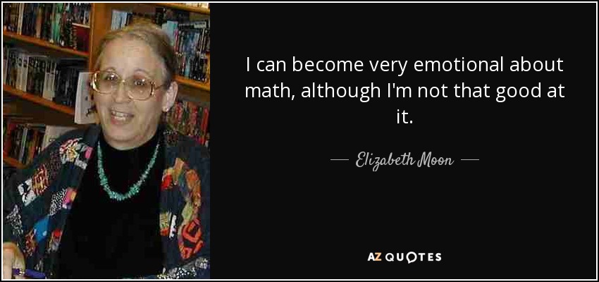 I can become very emotional about math, although I'm not that good at it. - Elizabeth Moon