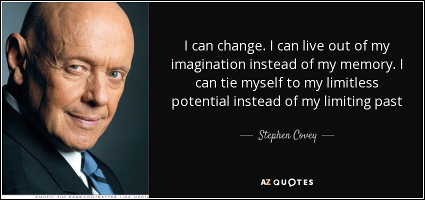 I can change. I can live out of my imagination instead of my memory. I can tie myself to my limitless potential instead of my limiting past - Stephen Covey