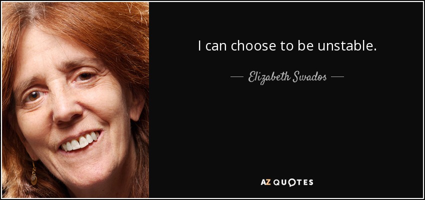 I can choose to be unstable. - Elizabeth Swados